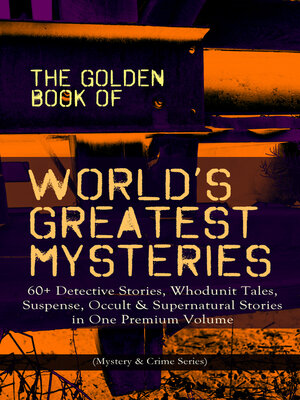 cover image of The Golden Book of World's Greatest Mysteries – 60+ Detective Stories, Whodunit Tales, Suspense, Occult & Supernatural Stories in One Premium Volume (Mystery & Crime Anthology)